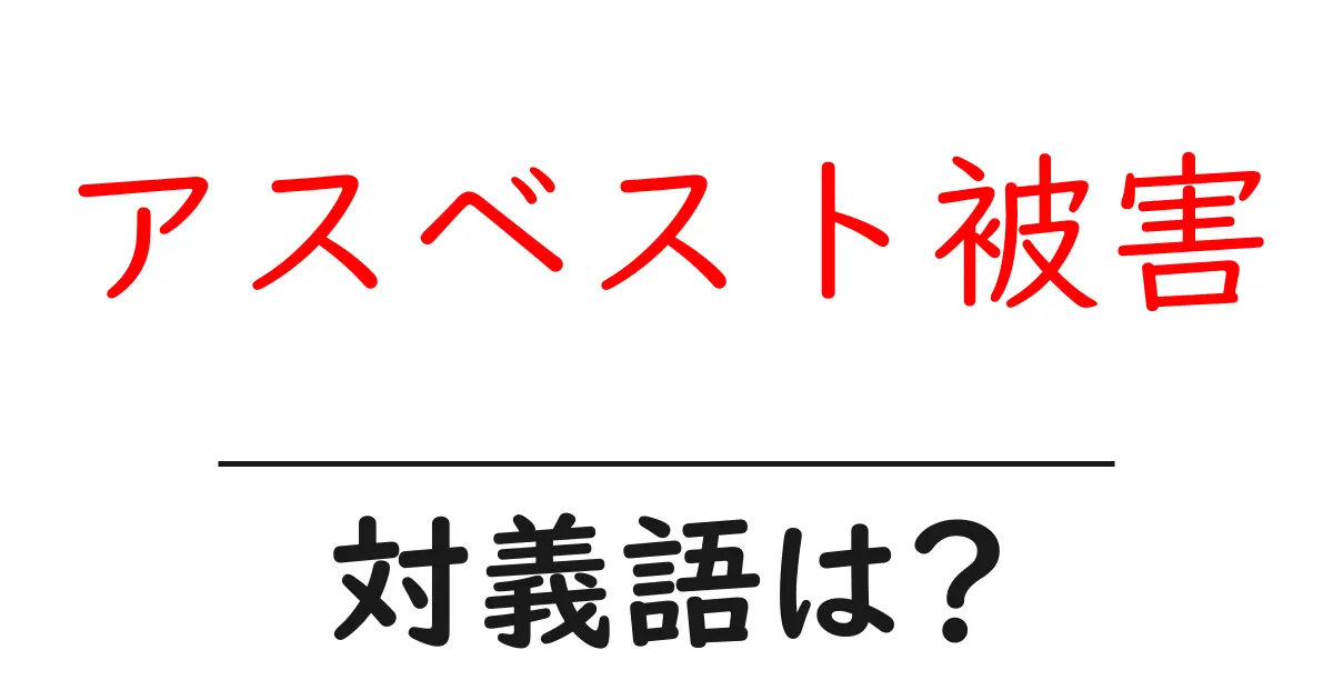 アスベスト被害の対義語・反対語を使用例を交えて分かりやすく解説!