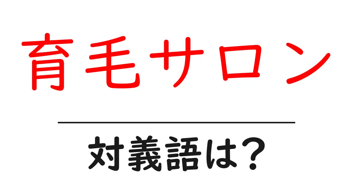 育毛サロンの対義語・反対語を使用例を交えて分かりやすく解説!