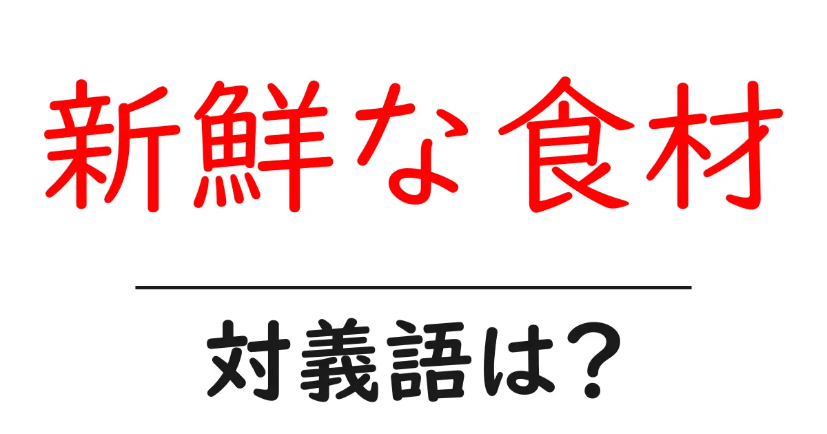 新鮮な食材の対義語・反対語を使用例を交えて分かりやすく解説!
