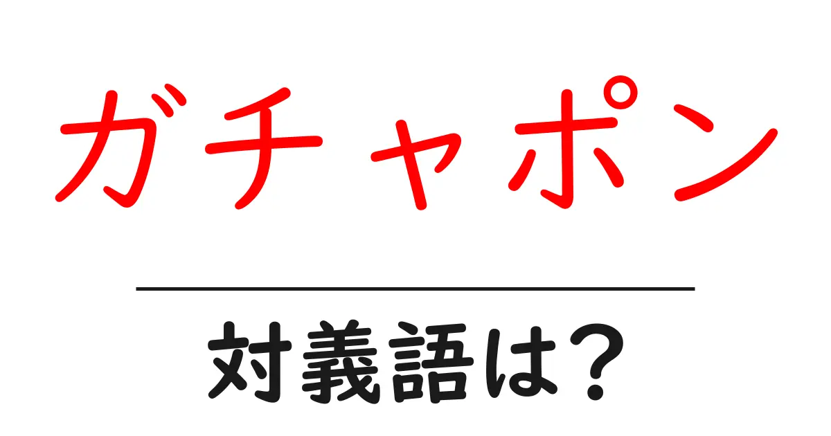 ガチャポンの対義語・反対語を使用例を交えて分かりやすく解説!