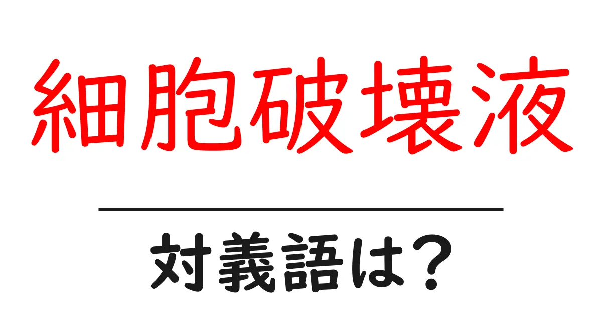 細胞破壊液の対義語・反対語を使用例を交えて分かりやすく解説!