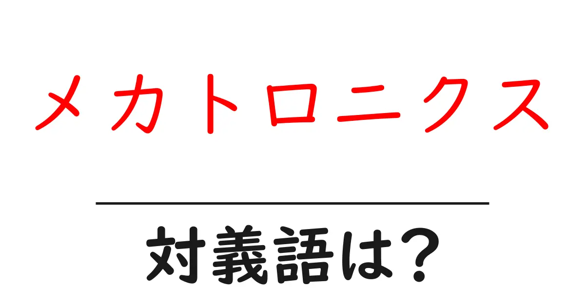 メカトロニクスの対義語・反対語を使用例を交えて分かりやすく解説!