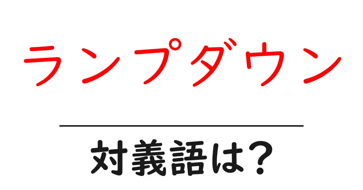 ランプダウンの対義語・反対語を使用例を交えて分かりやすく解説！