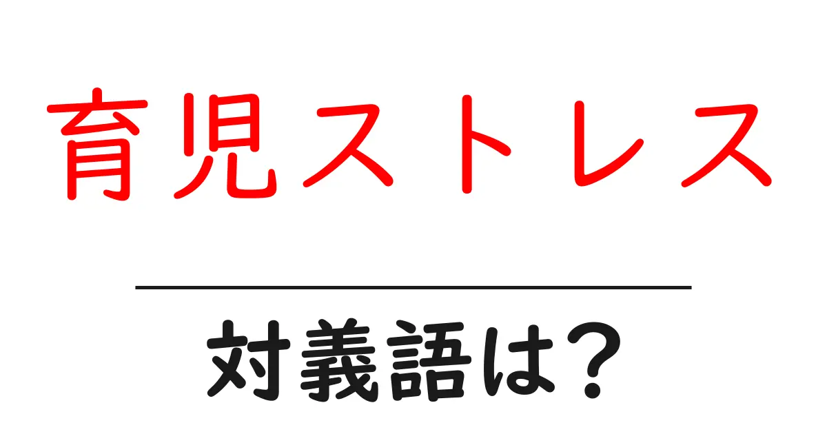 育児ストレスの対義語・反対語を使用例を交えて分かりやすく解説!