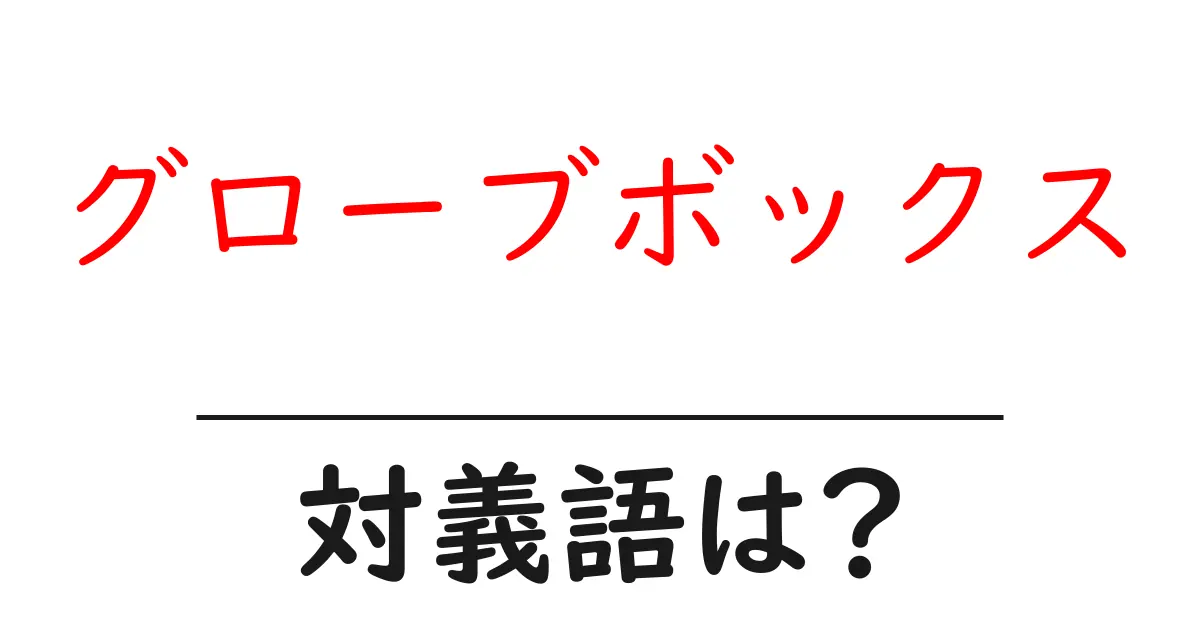 グローブボックスの対義語・反対語を使用例を交えて分かりやすく解説！