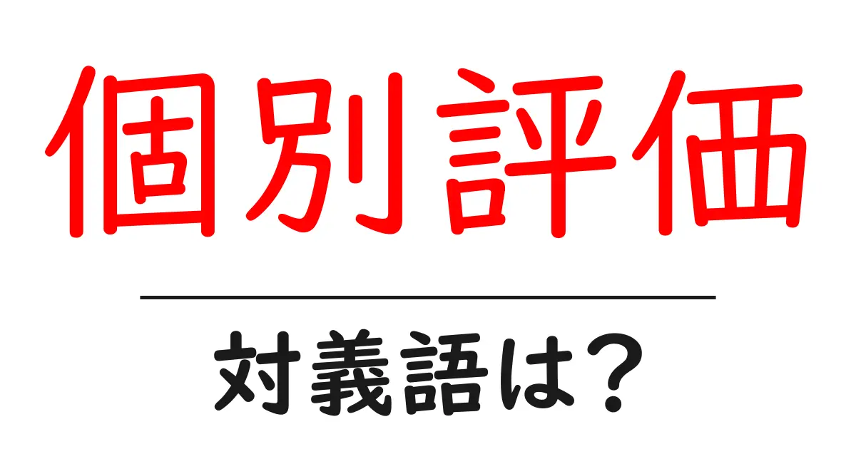 個別評価の対義語・反対語を使用例を交えて分かりやすく解説!