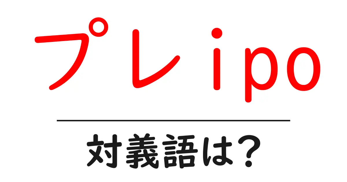 プレipoの対義語・反対語を使用例を交えて分かりやすく解説！
