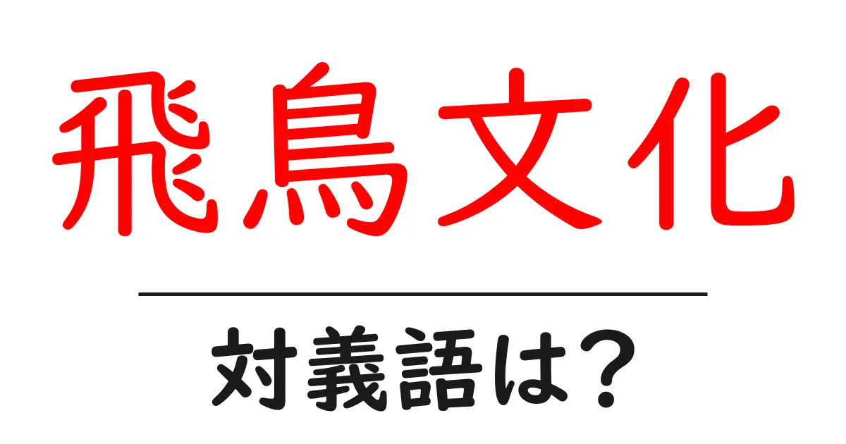 飛鳥文化の対義語・反対語を使用例を交えて分かりやすく解説!