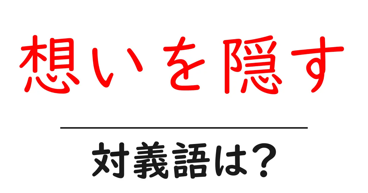 想いを隠すの対義語・反対語を使用例を交えて分かりやすく解説!