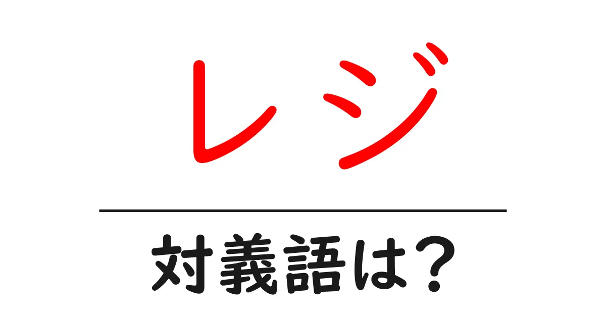レジの対義語・反対語を使用例を交えて分かりやすく解説!