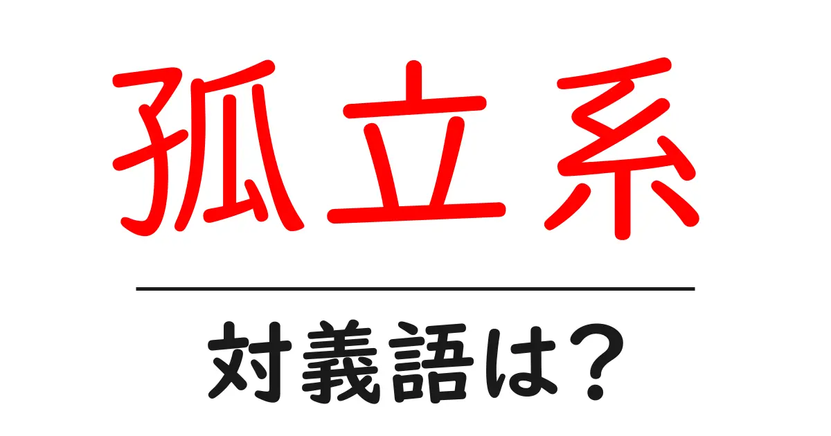 孤立系の対義語・反対語を使用例を交えて分かりやすく解説!