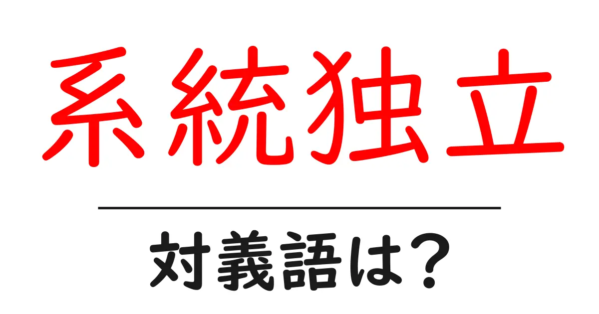 系統独立の対義語・反対語を使用例を交えて分かりやすく解説!