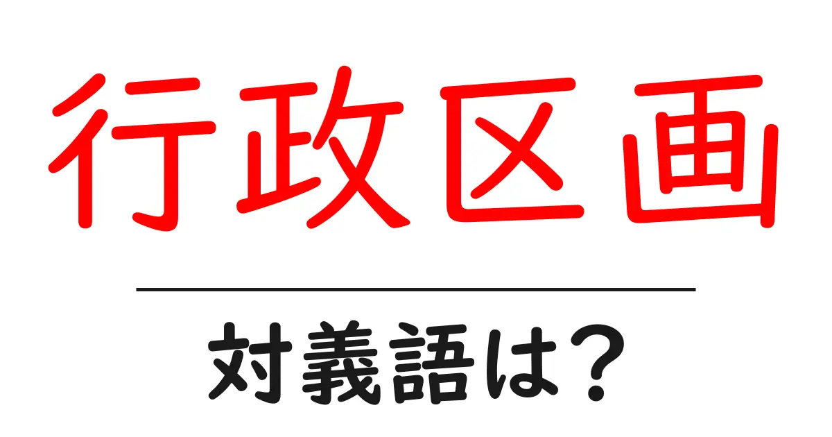 行政区画の対義語・反対語を使用例を交えて分かりやすく解説!