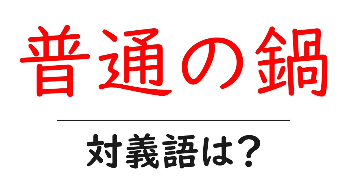 普通の鍋の対義語・反対語を使用例を交えて分かりやすく解説!