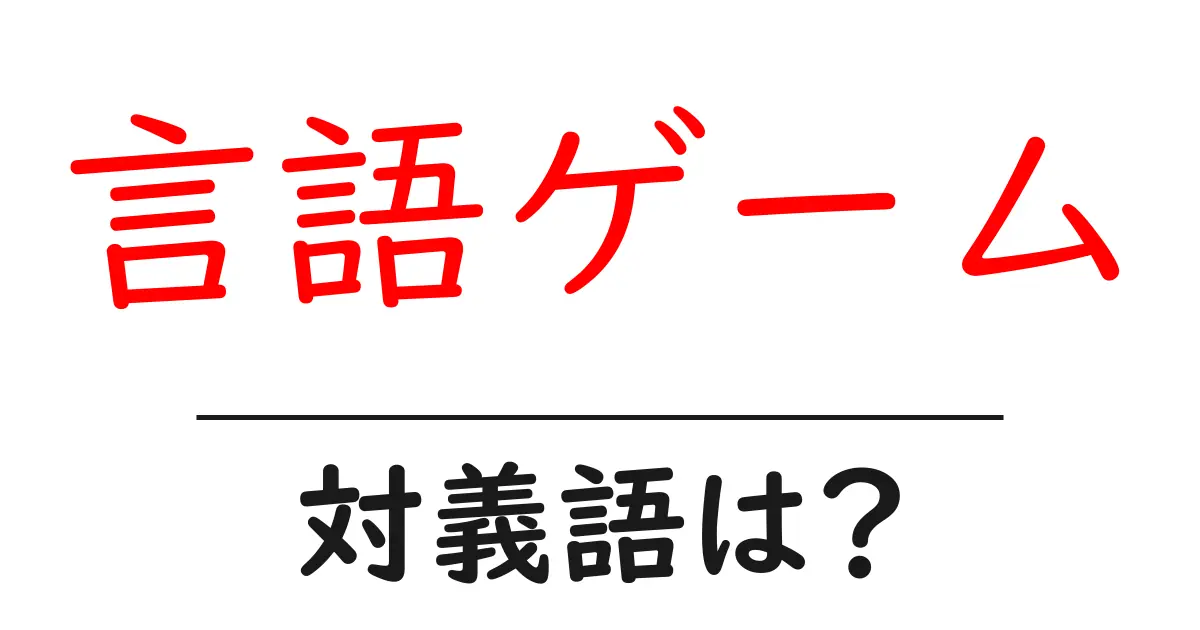 言語ゲームの対義語・反対語を使用例を交えて分かりやすく解説！