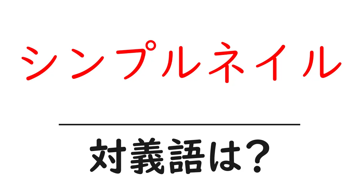 シンプルネイルの対義語・反対語を使用例を交えて分かりやすく解説!