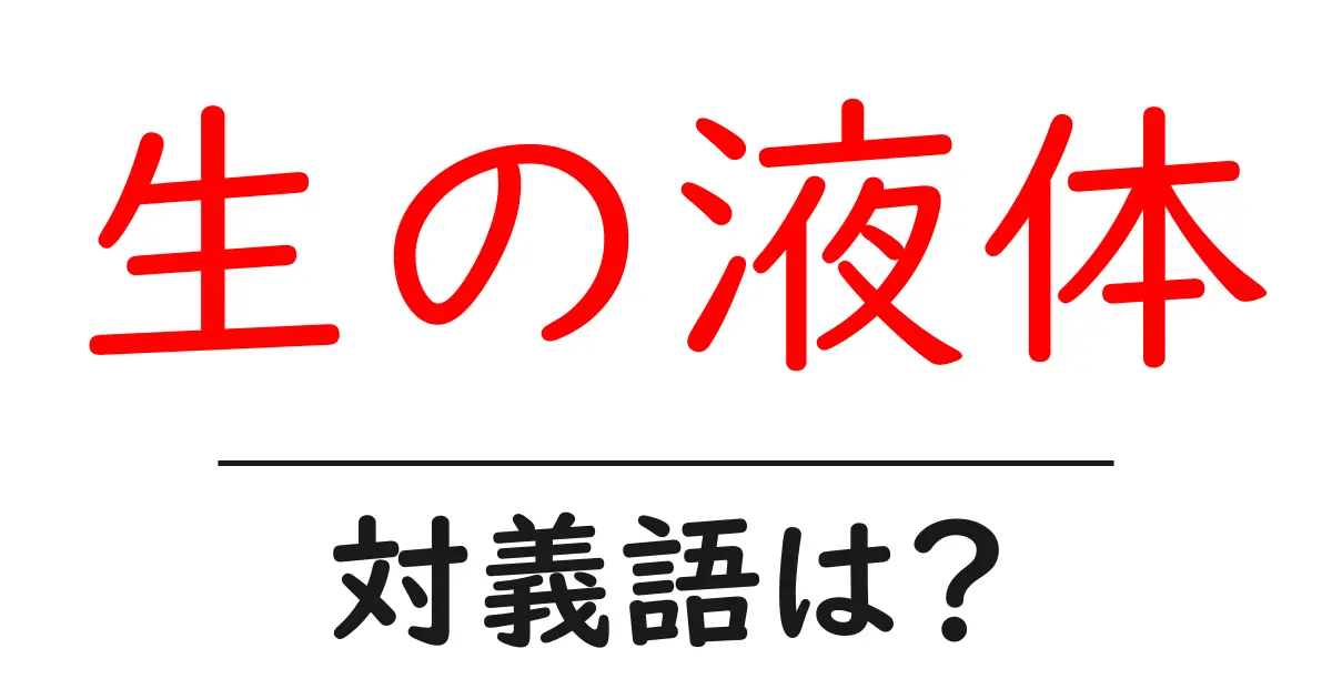 生の液体の対義語・反対語を使用例を交えて分かりやすく解説!