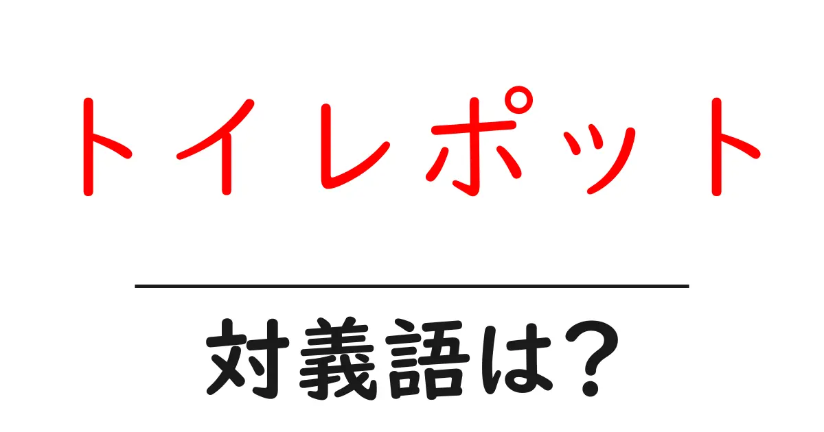 トイレポットの対義語・反対語を使用例を交えて分かりやすく解説!
