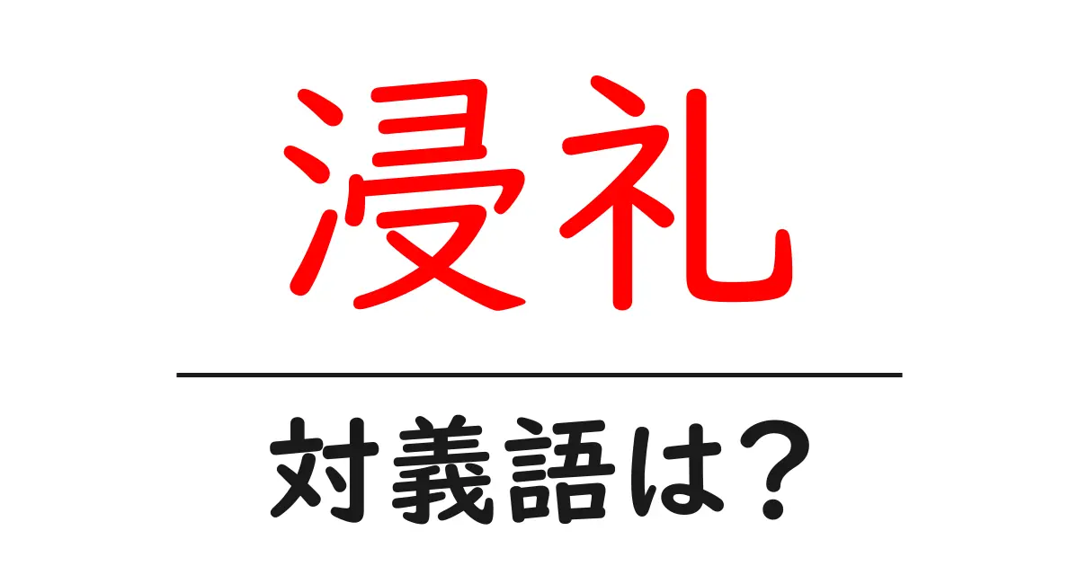 浸礼の対義語・反対語を使用例を交えて分かりやすく解説!