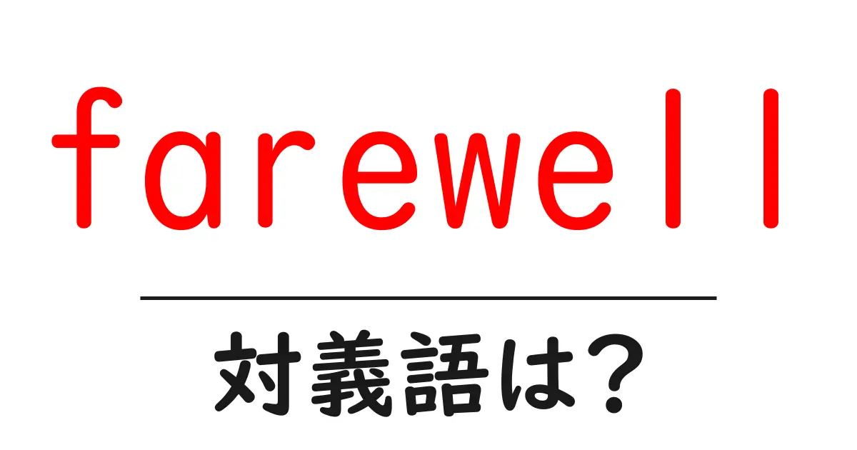 farewellの対義語・反対語を使用例を交えて分かりやすく解説!