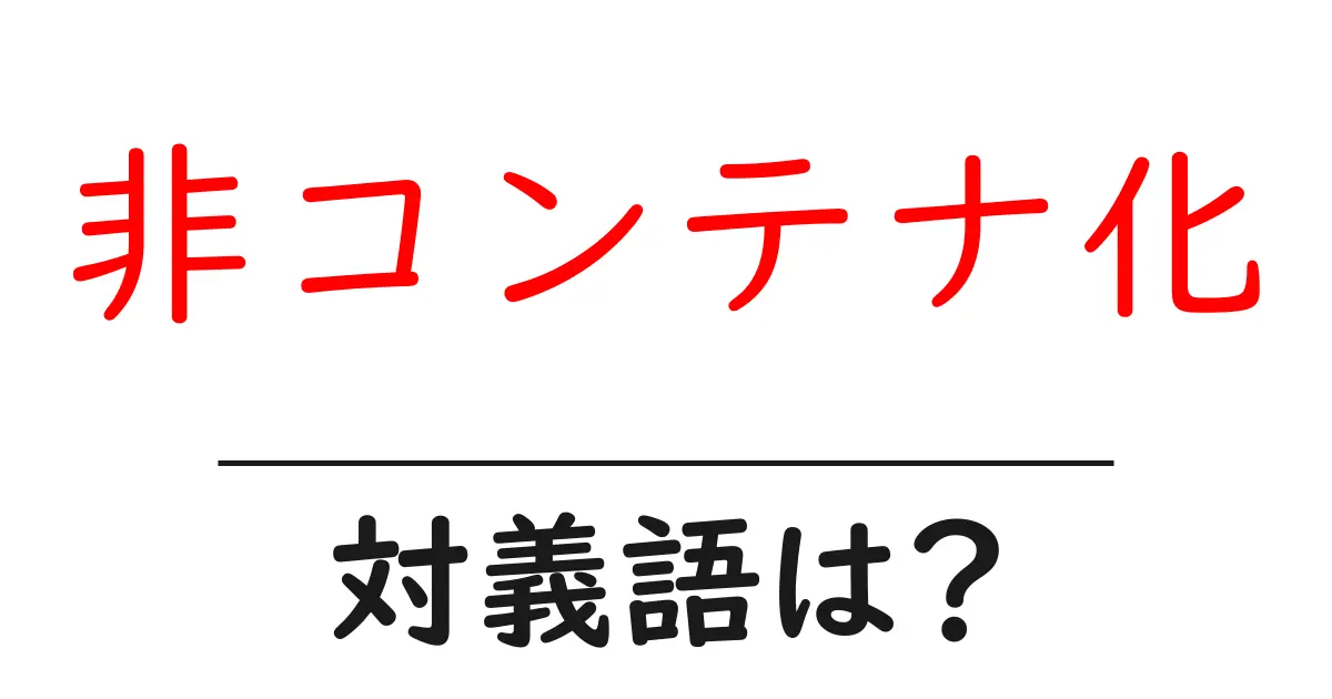 非コンテナ化の対義語・反対語を使用例を交えて分かりやすく解説!