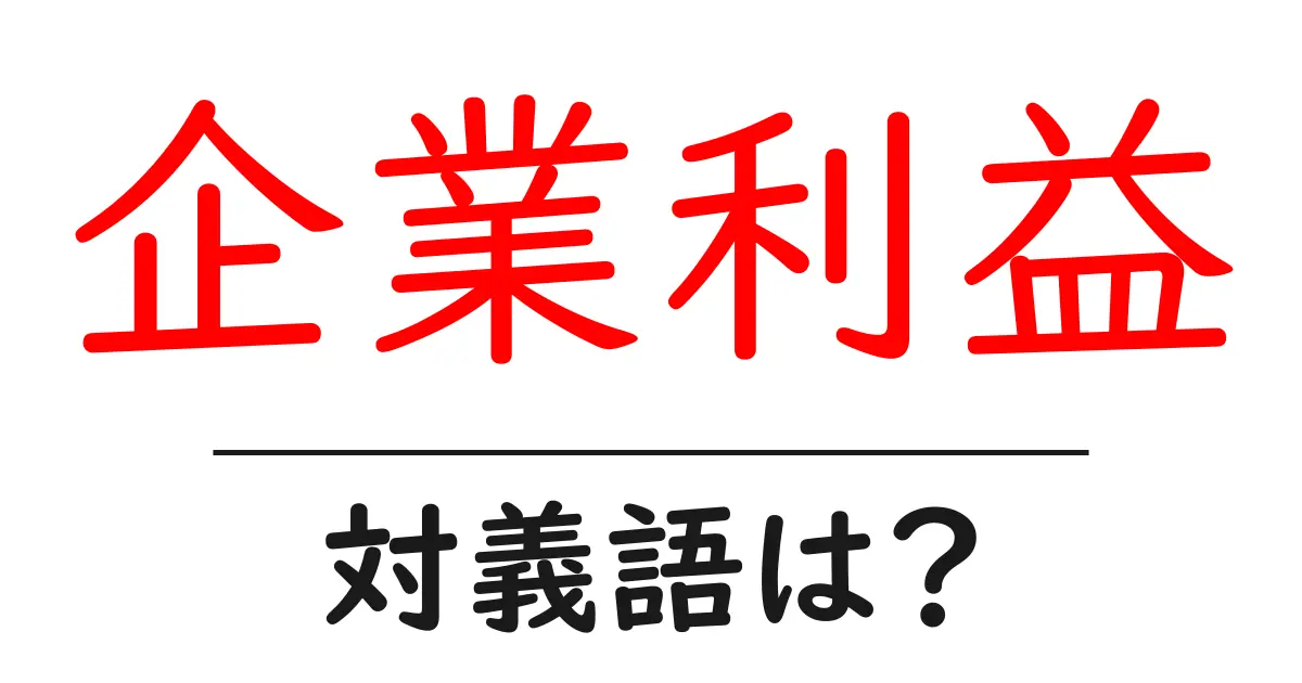 企業利益の対義語・反対語を使用例を交えて分かりやすく解説!