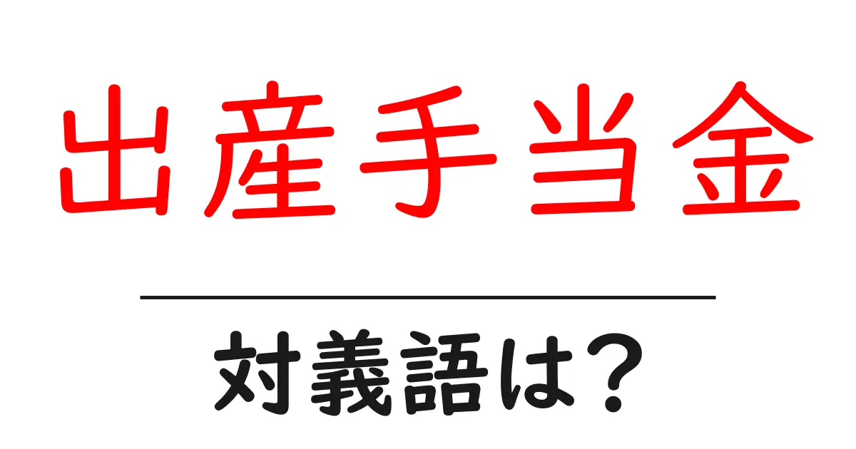 出産手当金の対義語・反対語を使用例を交えて分かりやすく解説!