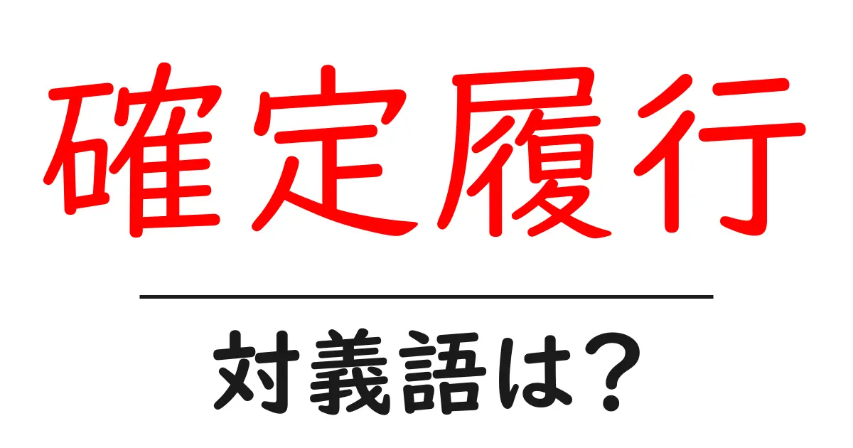確定履行の対義語・反対語を使用例を交えて分かりやすく解説!