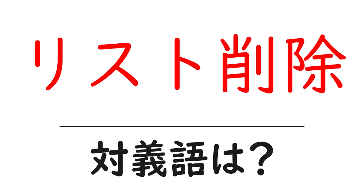 リスト削除の対義語・反対語を使用例を交えて分かりやすく解説！