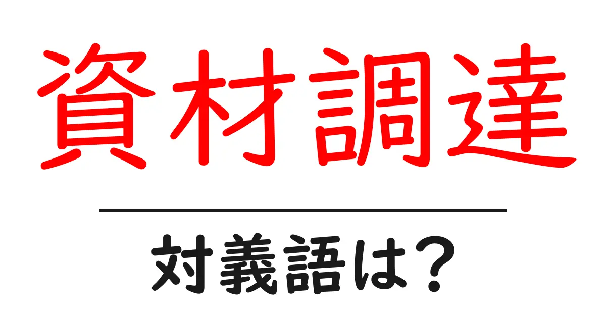 資材調達の対義語・反対語を使用例を交えて分かりやすく解説!