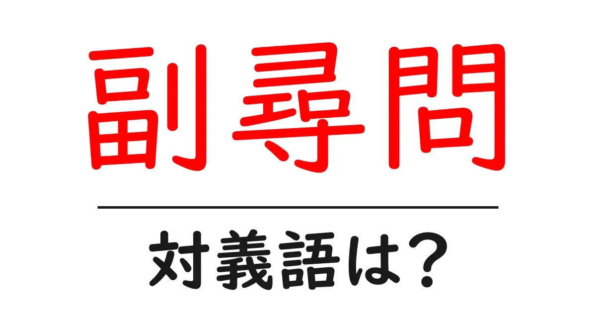 副尋問の対義語・反対語を使用例を交えて分かりやすく解説!