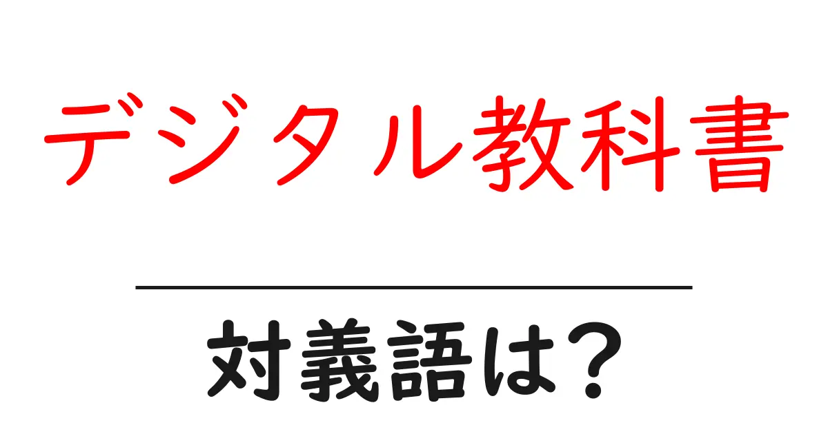デジタル教科書の対義語・反対語を使用例を交えて分かりやすく解説！