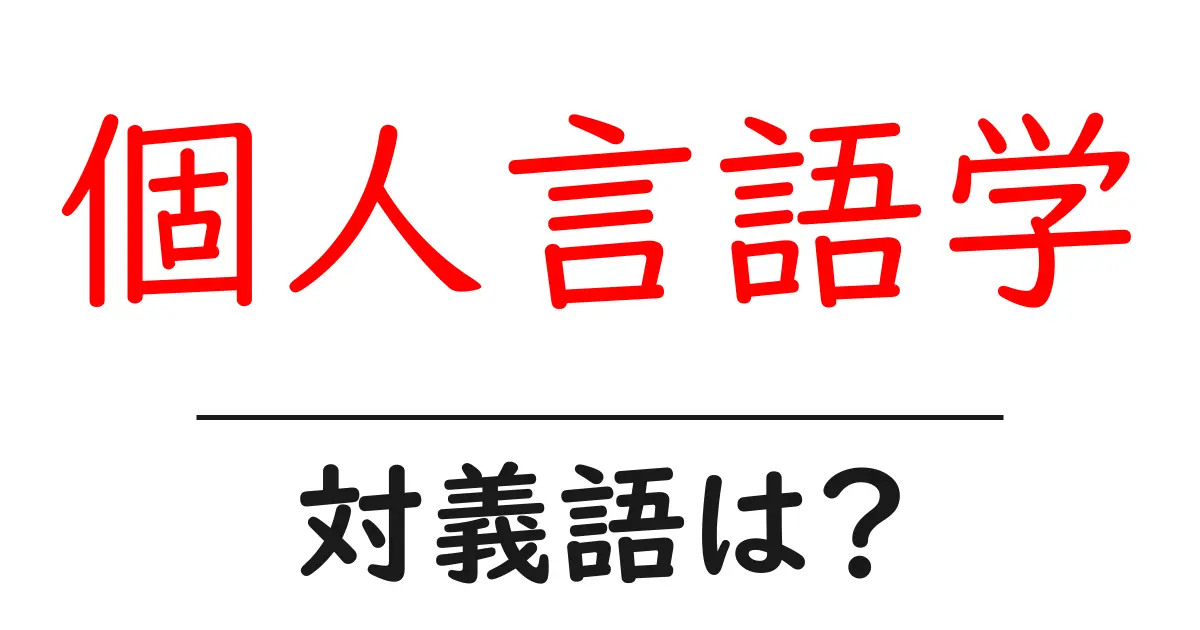 個人言語学の対義語・反対語を使用例を交えて分かりやすく解説!