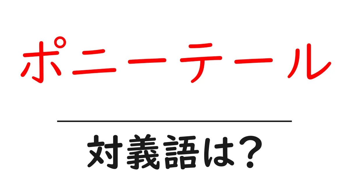 ポニーテールの対義語・反対語を使用例を交えて分かりやすく解説!