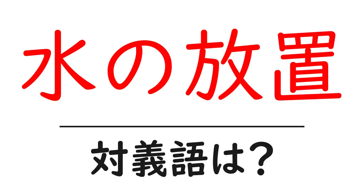 水の放置の対義語・反対語を使用例を交えて分かりやすく解説!