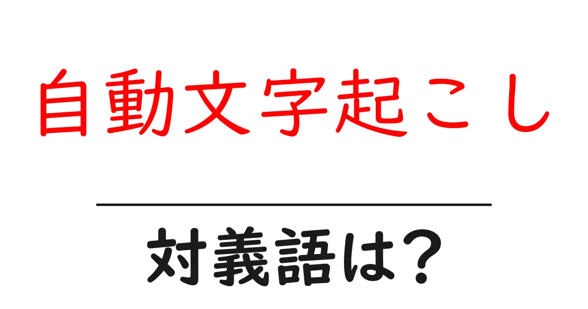 自動文字起こしの対義語・反対語を使用例を交えて分かりやすく解説！