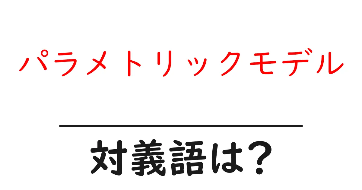 パラメトリックモデルの対義語・反対語を使用例を交えて分かりやすく解説!