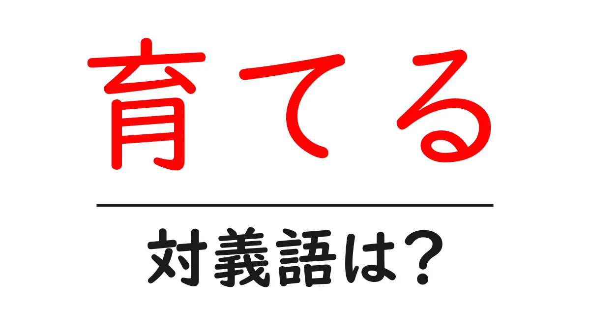 育てるの対義語・反対語を使用例を交えて分かりやすく解説!