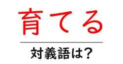 育てるの対義語・反対語を使用例を交えて分かりやすく解説！