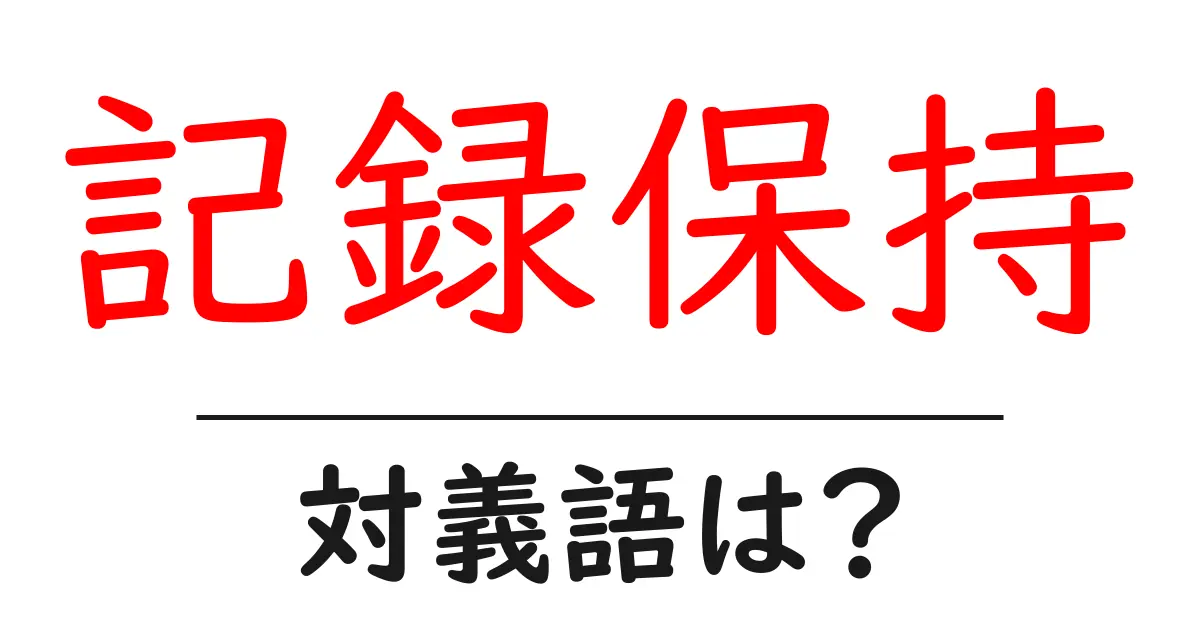 記録保持の対義語・反対語を使用例を交えて分かりやすく解説！