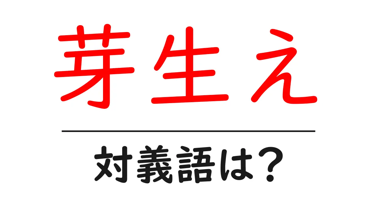 芽生えの対義語・反対語を使用例を交えて分かりやすく解説!