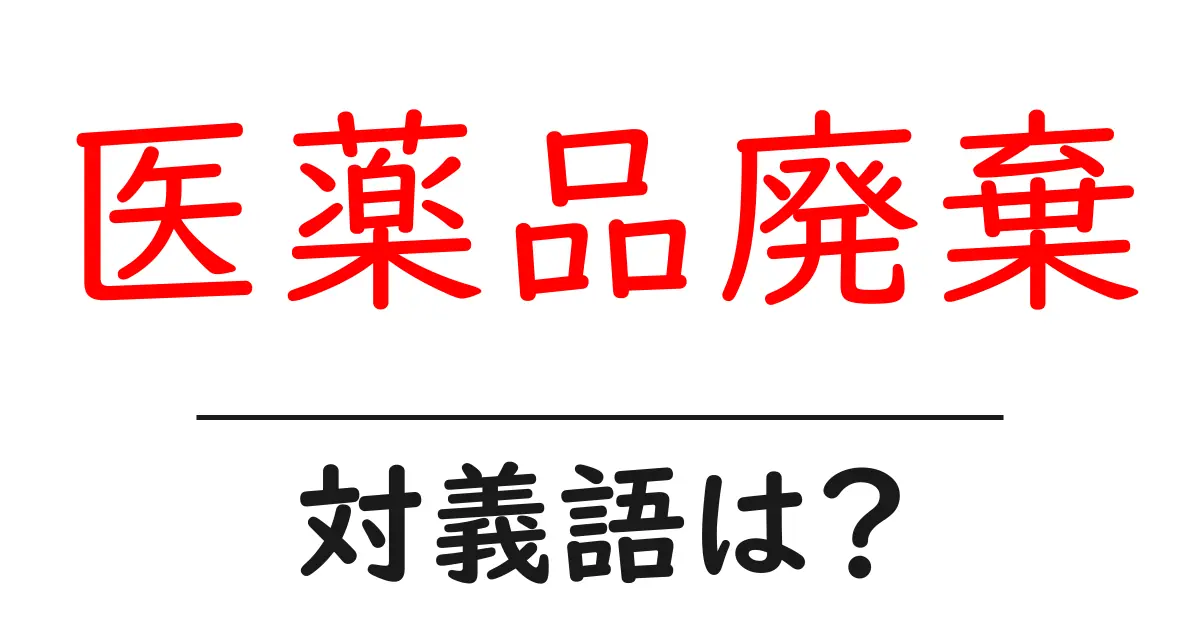 医薬品廃棄の対義語・反対語を使用例を交えて分かりやすく解説!