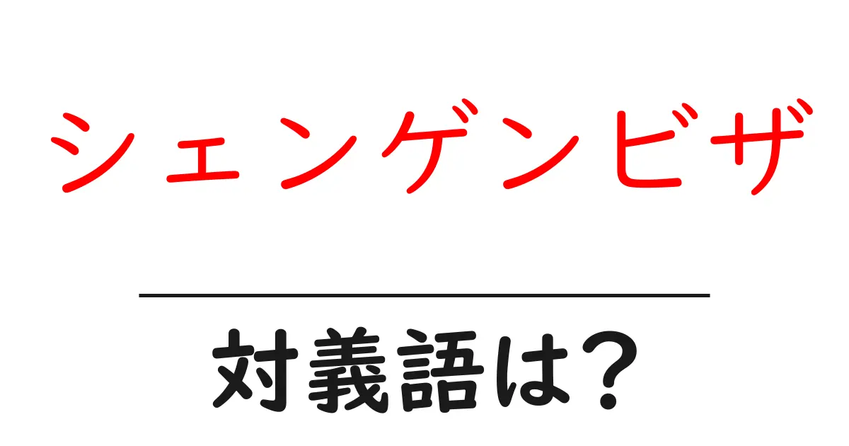 シェンゲンビザの対義語・反対語を使用例を交えて分かりやすく解説!