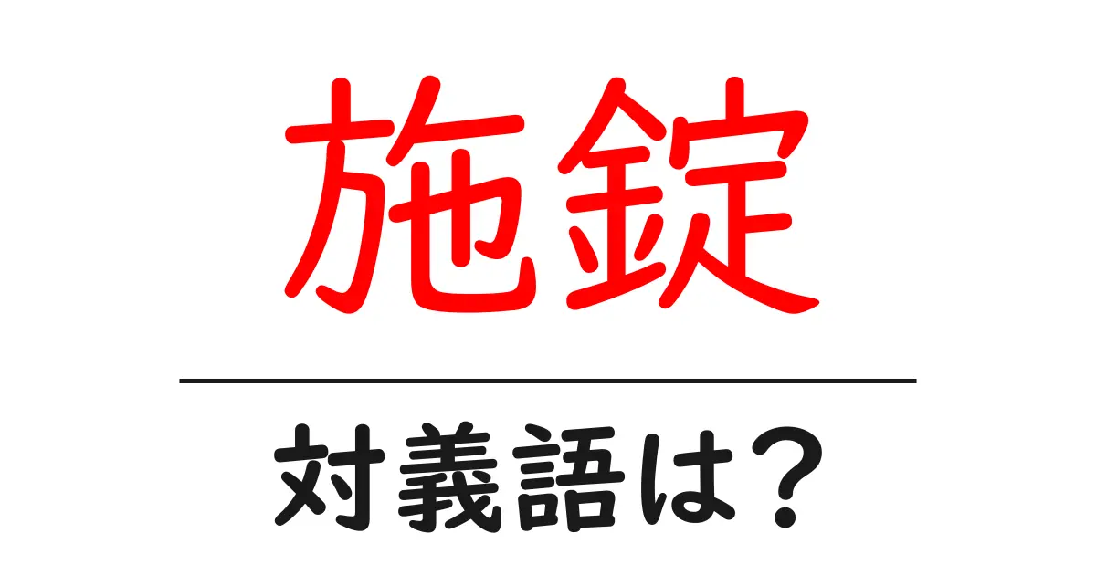 施錠の対義語・反対語を使用例を交えて分かりやすく解説！