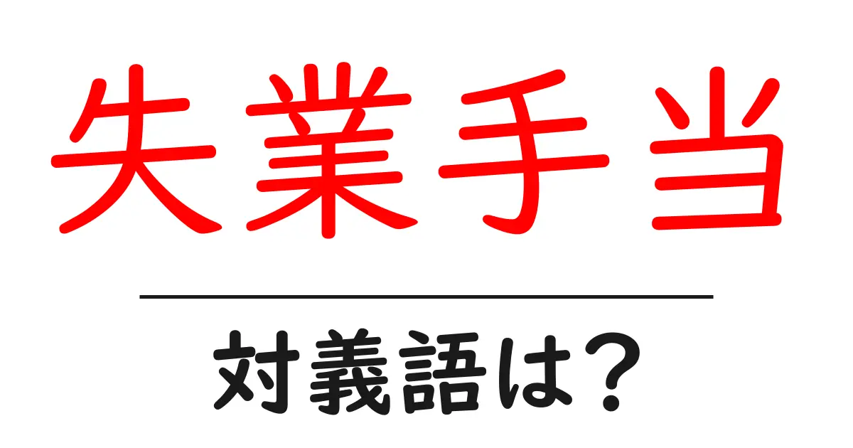 失業手当の対義語・反対語を使用例を交えて分かりやすく解説!