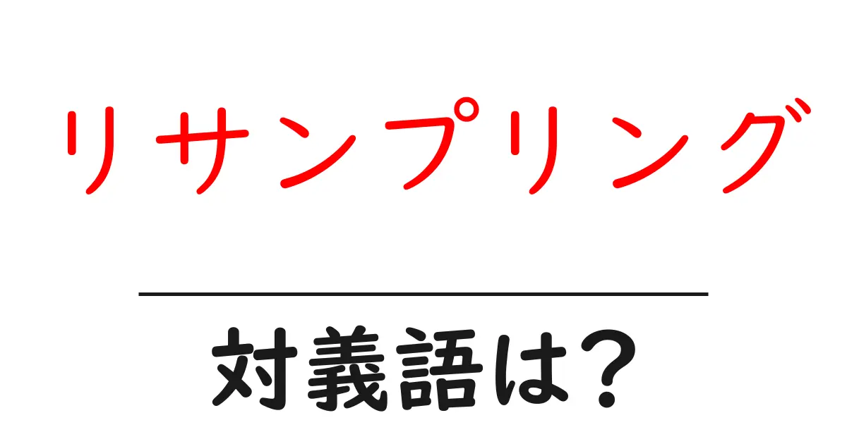 リサンプリングの対義語・反対語を使用例を交えて分かりやすく解説!