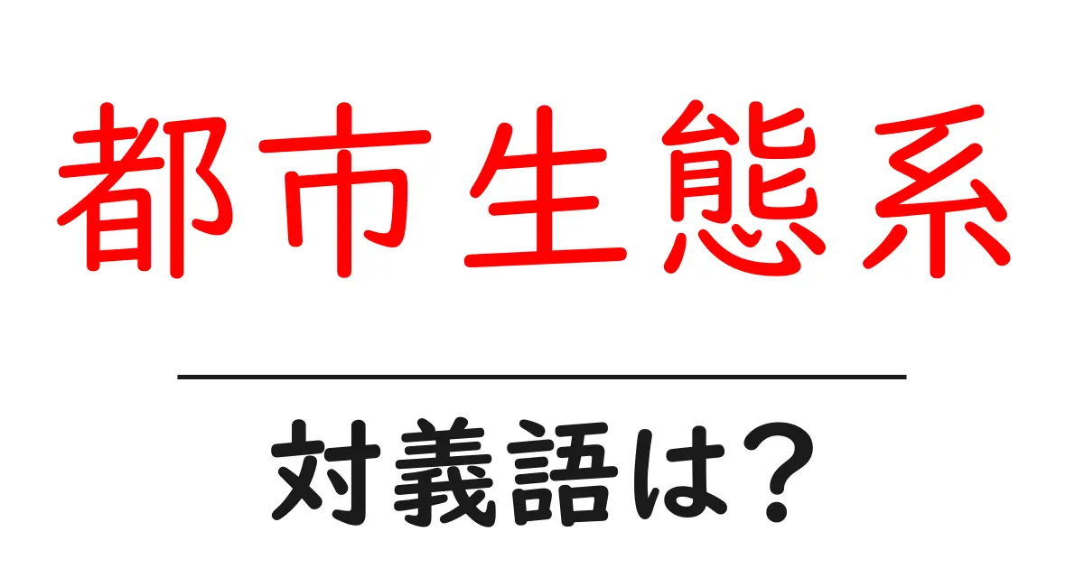 都市生態系の対義語・反対語を使用例を交えて分かりやすく解説！