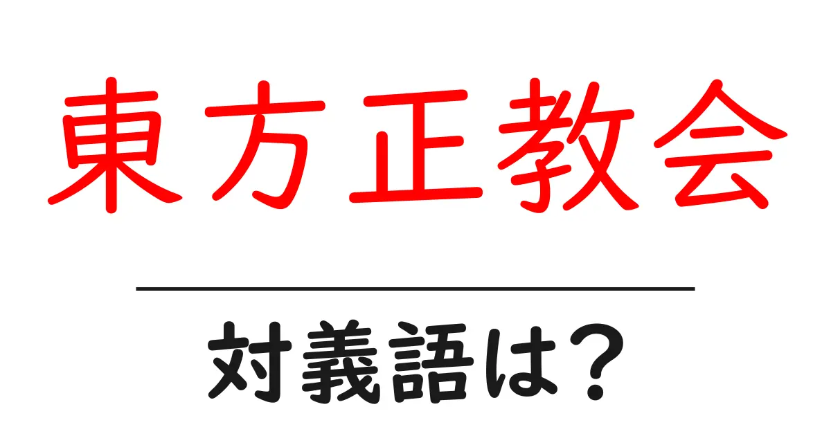 東方正教会の対義語・反対語を使用例を交えて分かりやすく解説!