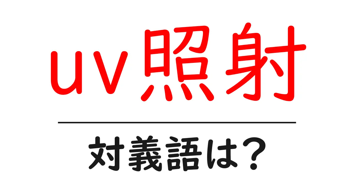 uv照射の対義語・反対語を使用例を交えて分かりやすく解説！