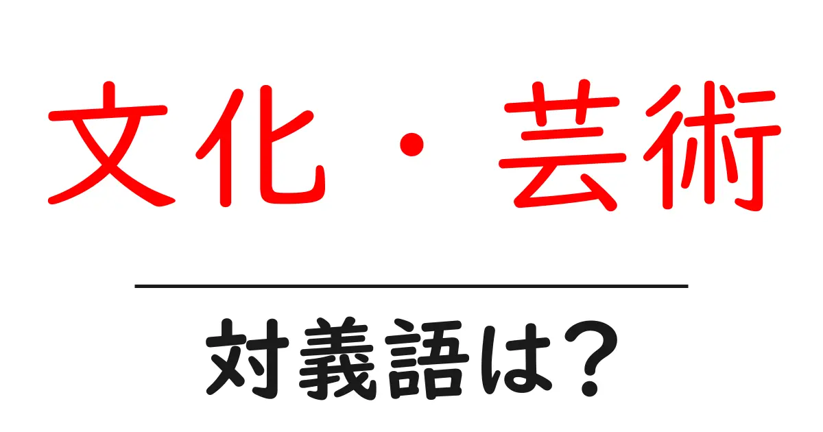 文化・芸術の対義語・反対語を使用例を交えて分かりやすく解説!